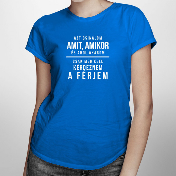 Azt csinálom, amit, amikor, és ahol akarom