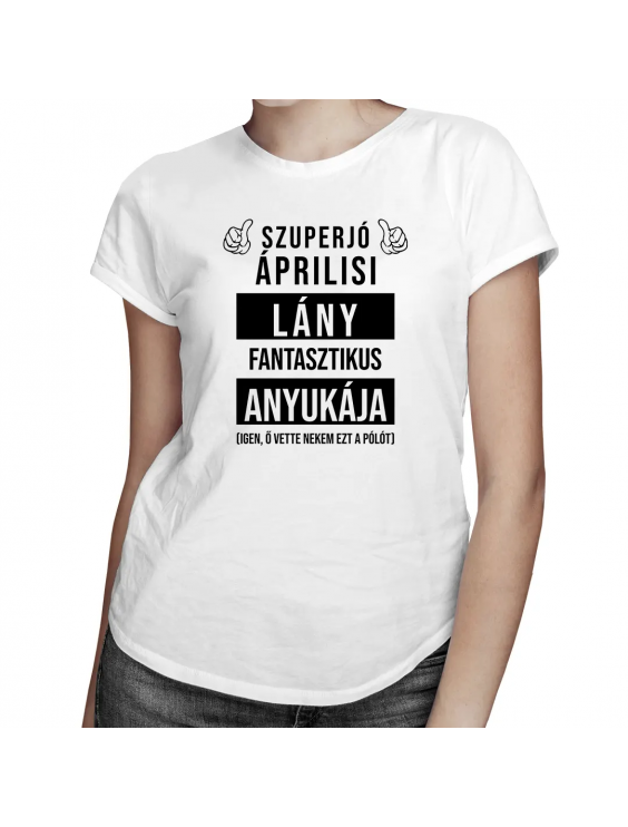 Szuperjó áprilisi  lány fantasztikus anyukája (Igen, ő vette nekem ezt a pólót)