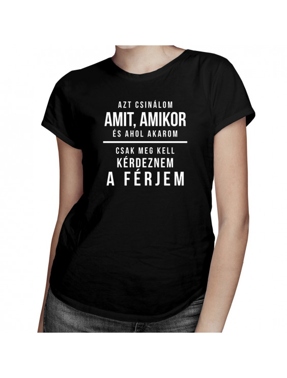 Azt csinálom, amit, amikor, és ahol akarom