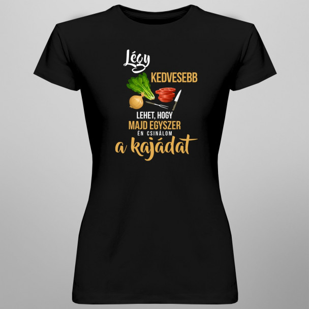 Légy kedvesebb - lehet, hogy majd egyszer én csinálom a kajádat