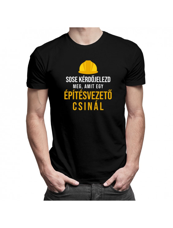 Sose kérdőjelezd meg, amit egy építésvezető csinál