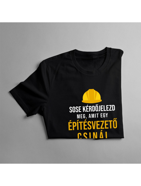 Sose kérdőjelezd meg, amit egy építésvezető csinál